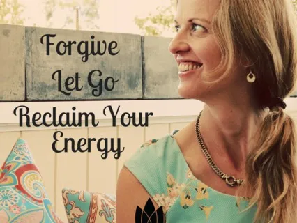 Forgive, Let Go & Reclaim your Energy